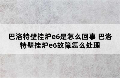 巴洛特壁挂炉e6是怎么回事 巴洛特壁挂炉e6故障怎么处理